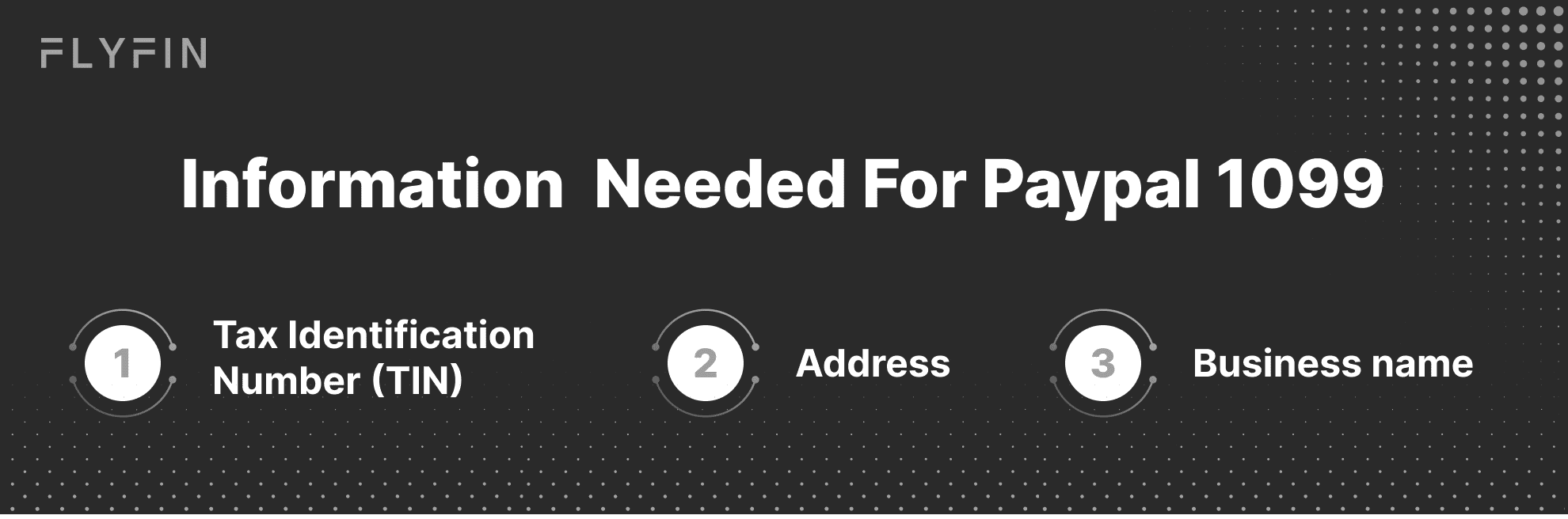 Information on Fly Fin's Tax Identification Number (TIN) needed for Paypal 1099. Includes address and business name for taxes.